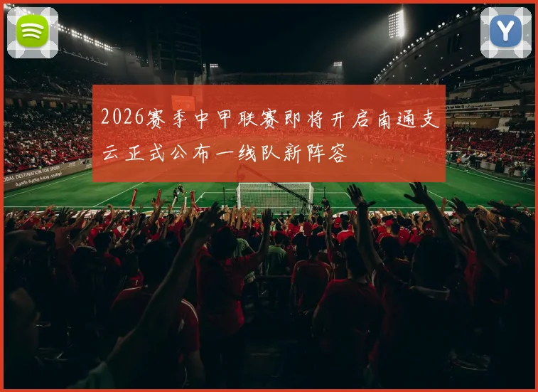 2026赛季中甲联赛即将开启南通支云正式公布一线队新阵容