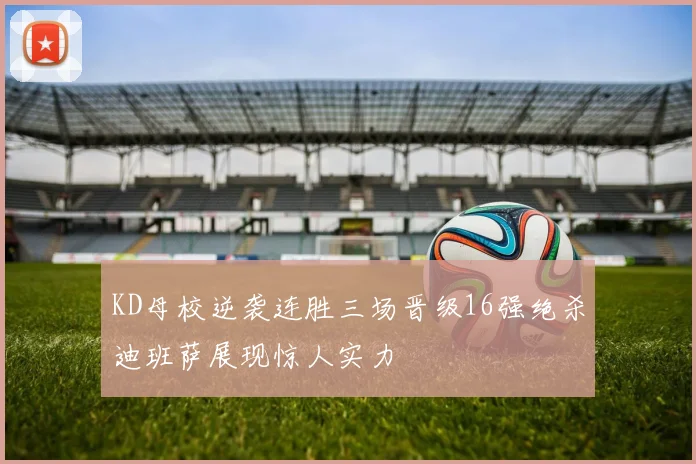 KD母校逆袭连胜三场晋级16强绝杀迪班萨展现惊人实力