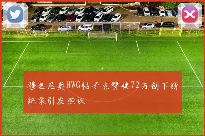 穆里尼奥HWG帖子点赞破72万创下新纪录引发热议