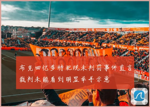 布克回忆多特犯规未判罚事件直言裁判未能看到明显举手示意