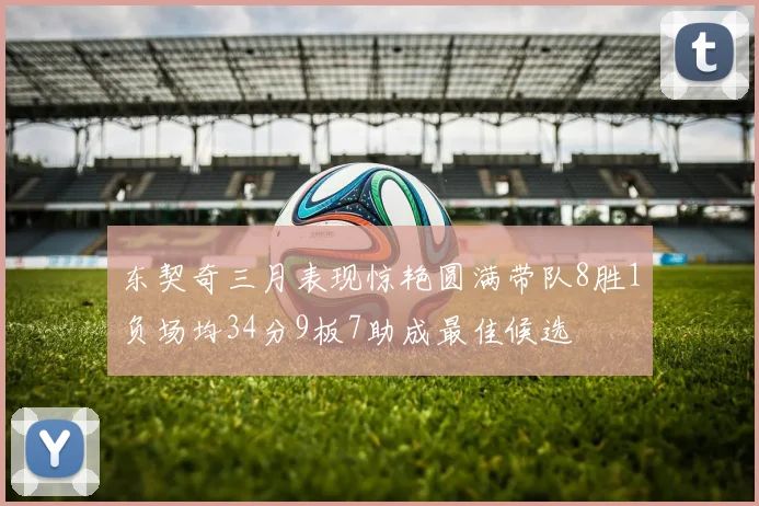 东契奇三月表现惊艳圆满带队8胜1负场均34分9板7助成最佳候选