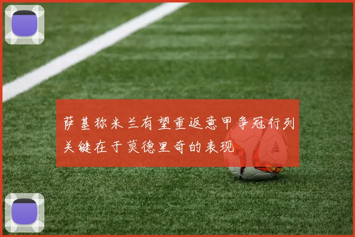 萨基称米兰有望重返意甲争冠行列关键在于莫德里奇的表现