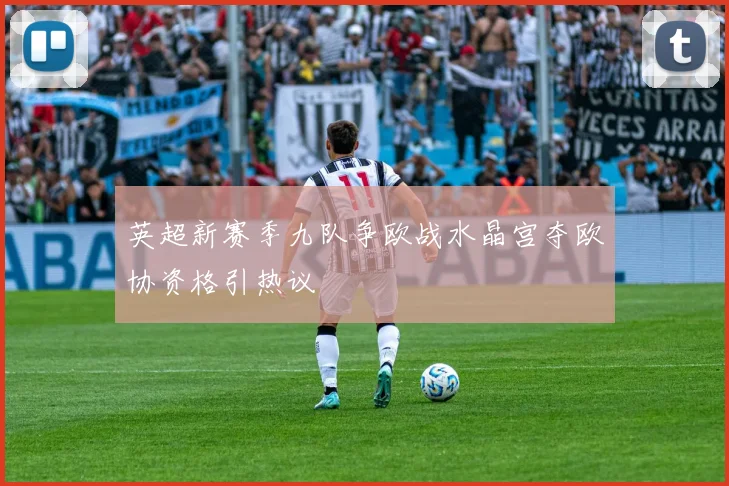 英超新赛季九队争欧战水晶宫夺欧协资格引热议