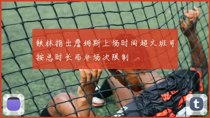 铁林指出詹姆斯上场时间超文班可按总时长而非场次限制