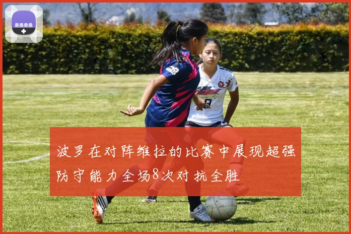 波罗在对阵维拉的比赛中展现超强防守能力全场8次对抗全胜