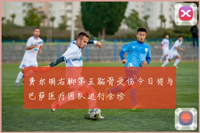 费尔明右脚第五跖骨受伤今日将与巴萨医疗团队进行会诊