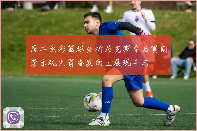 周二竞彩篮球分析尼克斯季后赛前景乐观火箭奋发向上展现斗志