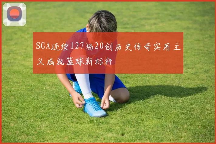 SGA连续127场20创历史传奇实用主义成就篮球新标杆