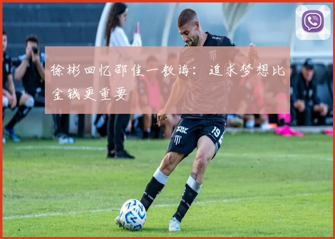 徐彬回忆邵佳一教诲：追求梦想比金钱更重要
