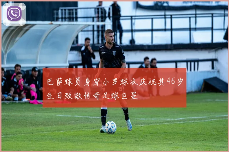 巴萨球员身穿小罗球衣庆祝其46岁生日致敬传奇足球巨星